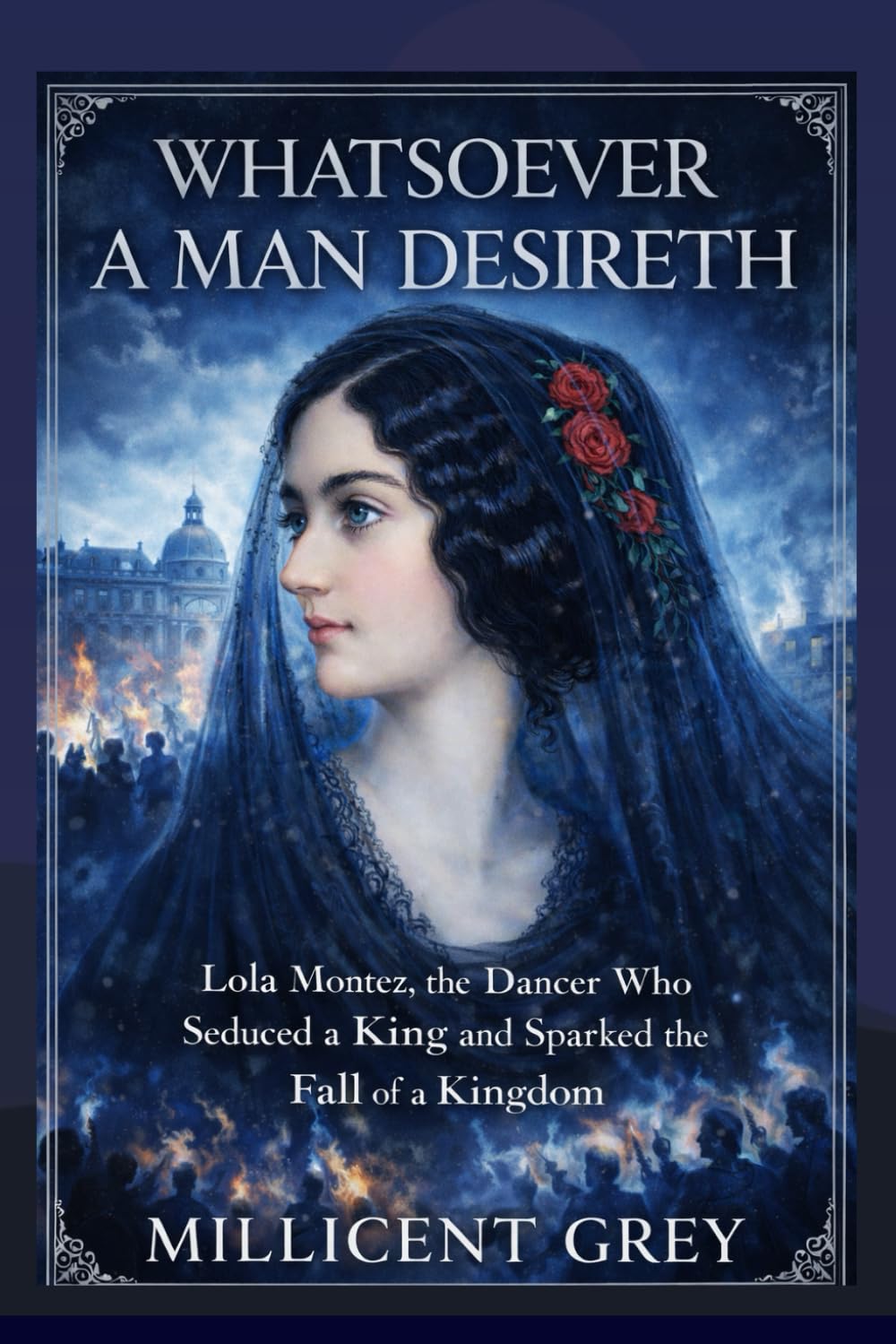 WHATSOEVER A MAN DESIRETH: Lola Montez, the Dancer Who Seduced a King and Sparked the Fall of a Kingdom