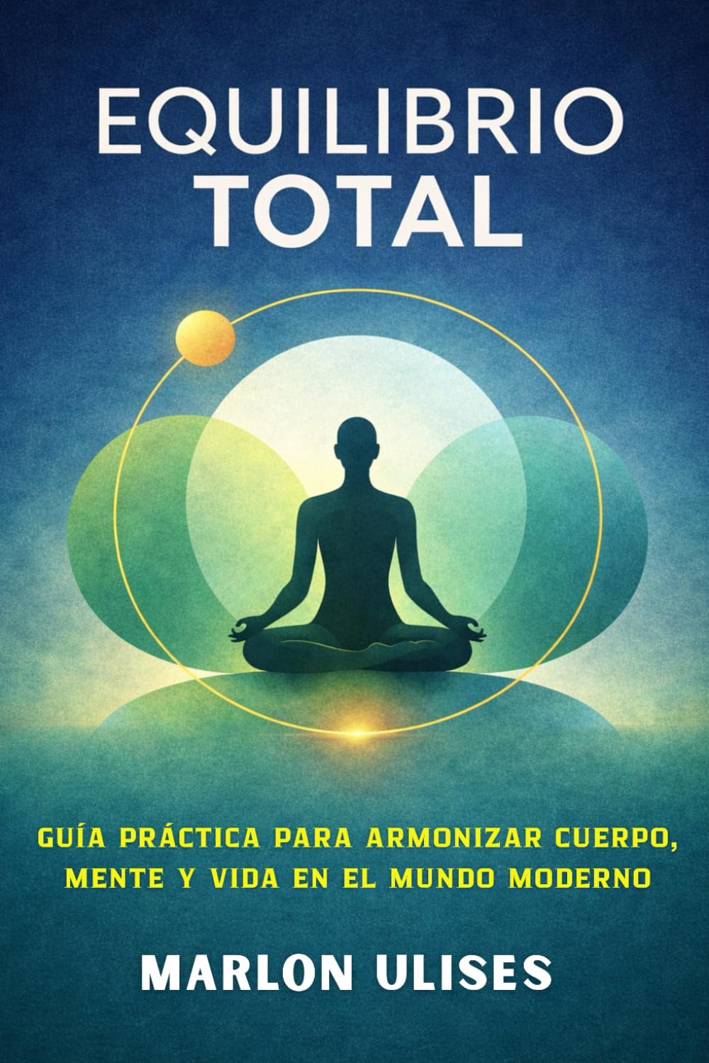 EQUILIBRIO TOTAL: Guía práctica para armonizar cuerpo, mente y vida en el mundo moderno