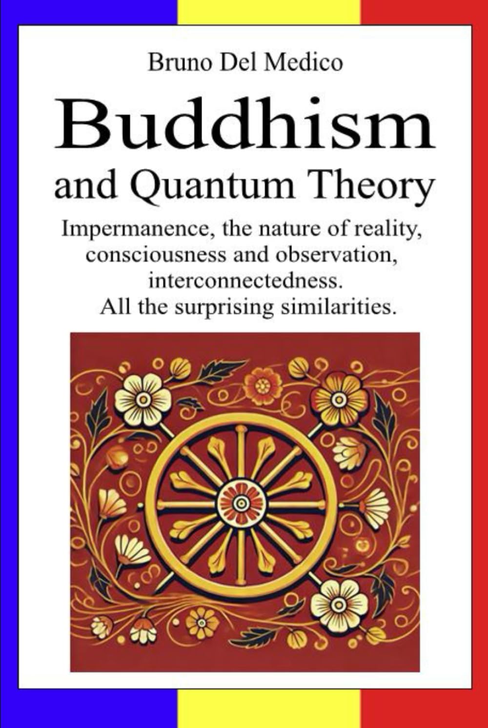 Buddhism and Quantum Theory: Impermanence, the nature of reality, consciousness and observation, interconnectedness. All the surprising similarities. ... Texts by Bruno Del Medico in English. (ING))