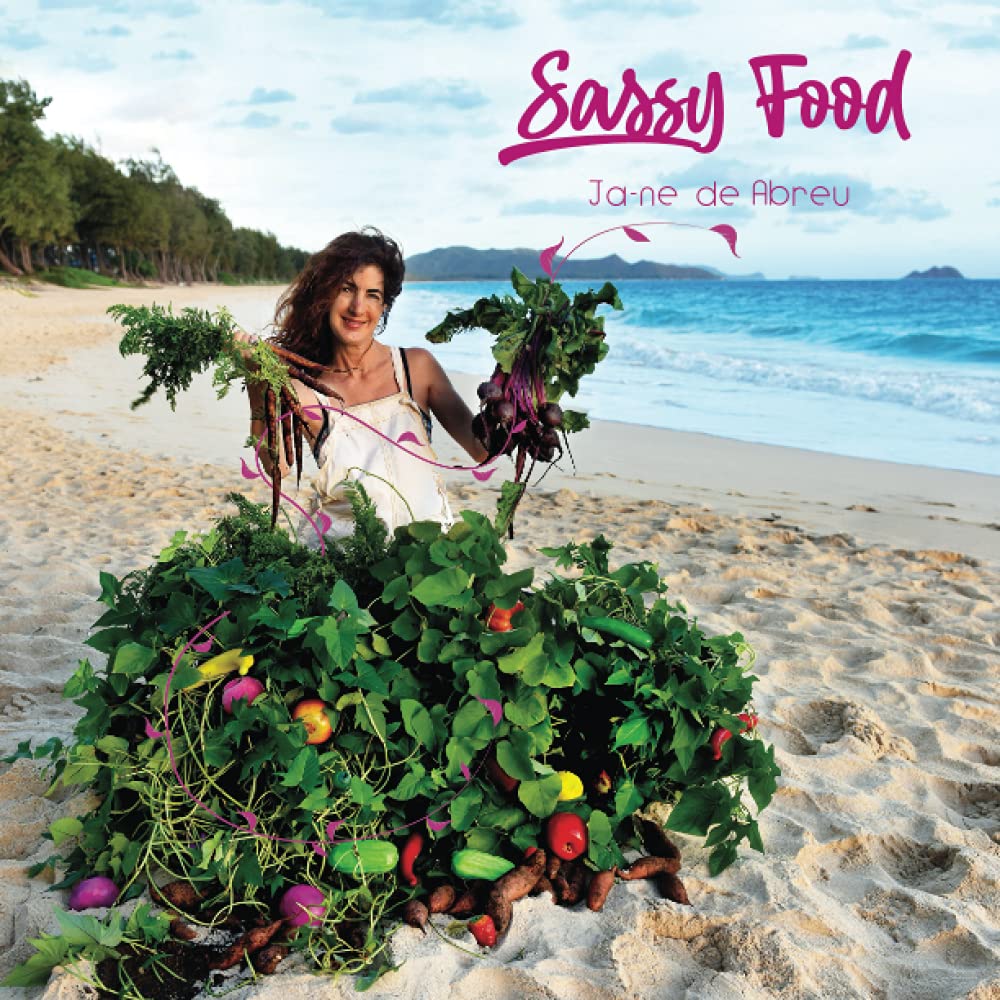 Sassy Food: How to Grow and Cook Food with Your Own 'Farm" Any Size Anywhere Any Time of Year with Any Budget
