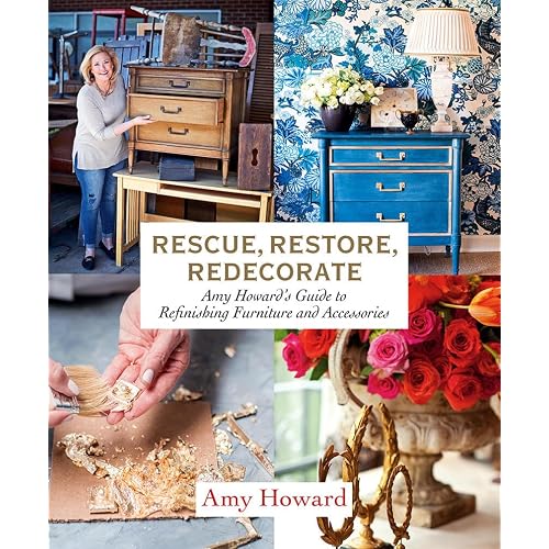 Rescue, Restore, Redecorate: Amy Howard's Guide to Refinishing Furniture and Accessories