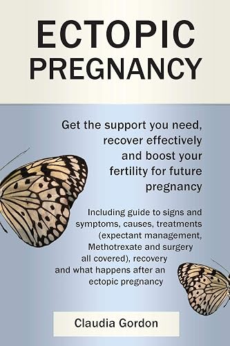 Ectopic Pregnancy: Get the Support you Need, Recover Effectively and Boost your Fertility for Future Pregnancy: Including Guide to Symptoms, Causes Treatment and Recovery