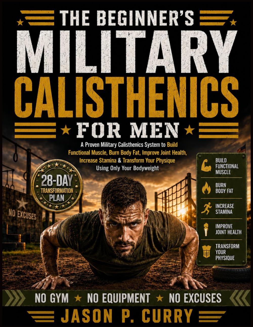 The Beginner's Military Calisthenics for Men: A Proven Military Calisthenics System to Build Functional Muscle, Burn Body Fat, Improve Joint Health, ... Your Physique Using Only Your Bodyweight