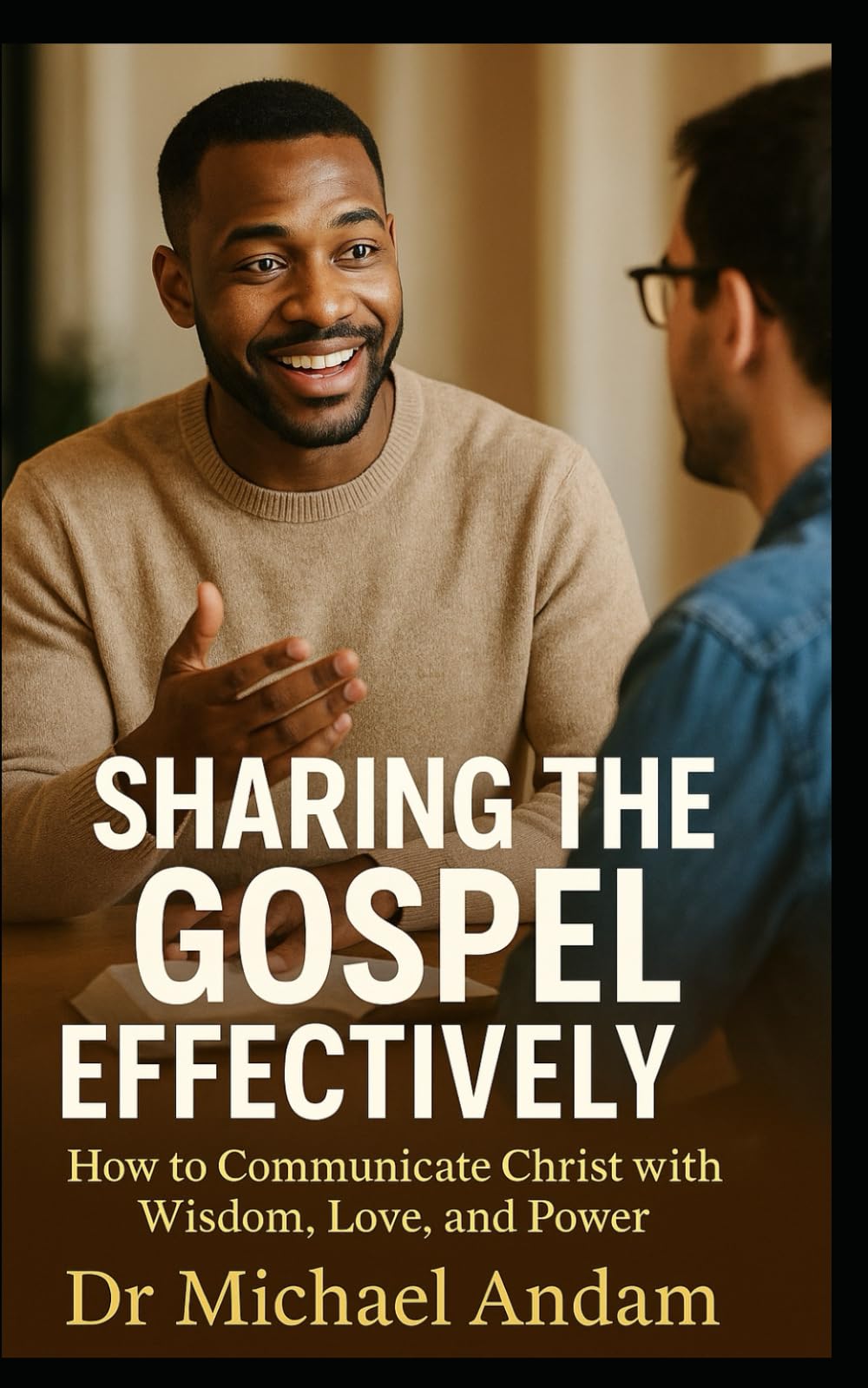Sharing the Gospel Effectively: How to Communicate Christ with Wisdom, Love, and Power