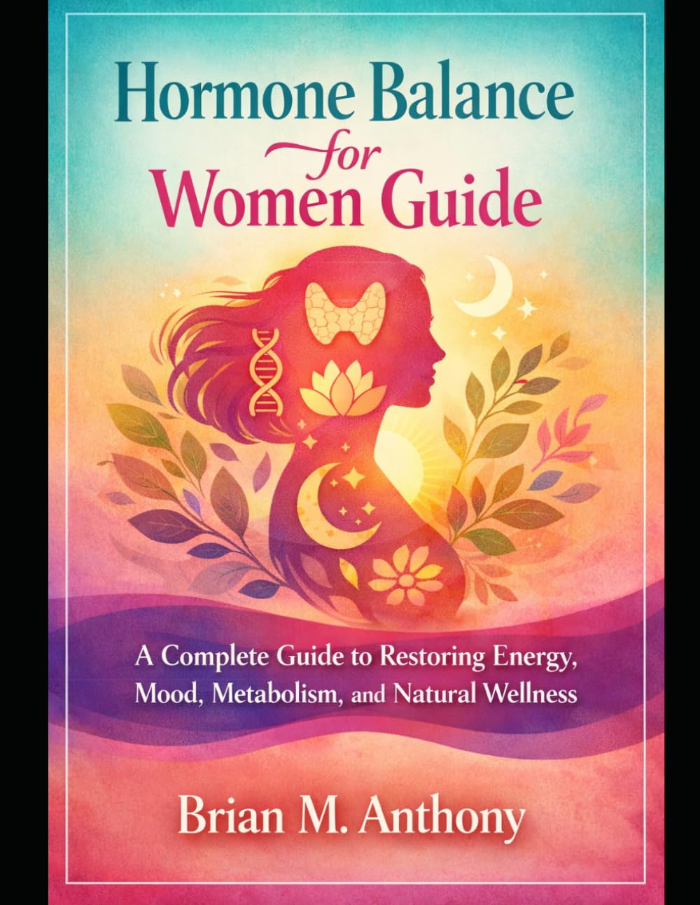 Hormone Balance for Women Guide: A Complete Guide to Restoring Energy, Mood, Metabolism, and Natural Wellness
