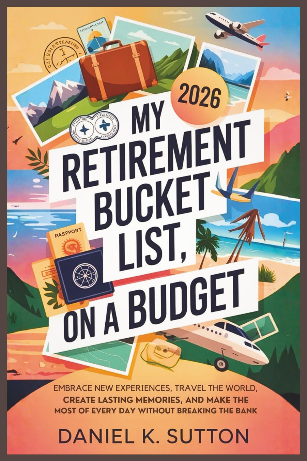 My Retirement Bucket List On A Budget: Embrace New Experiences, Travel the World, and Create Lasting Memories and Make the Most of Every Day Without ... Through Earth’s Most Thrilling Adventures)
