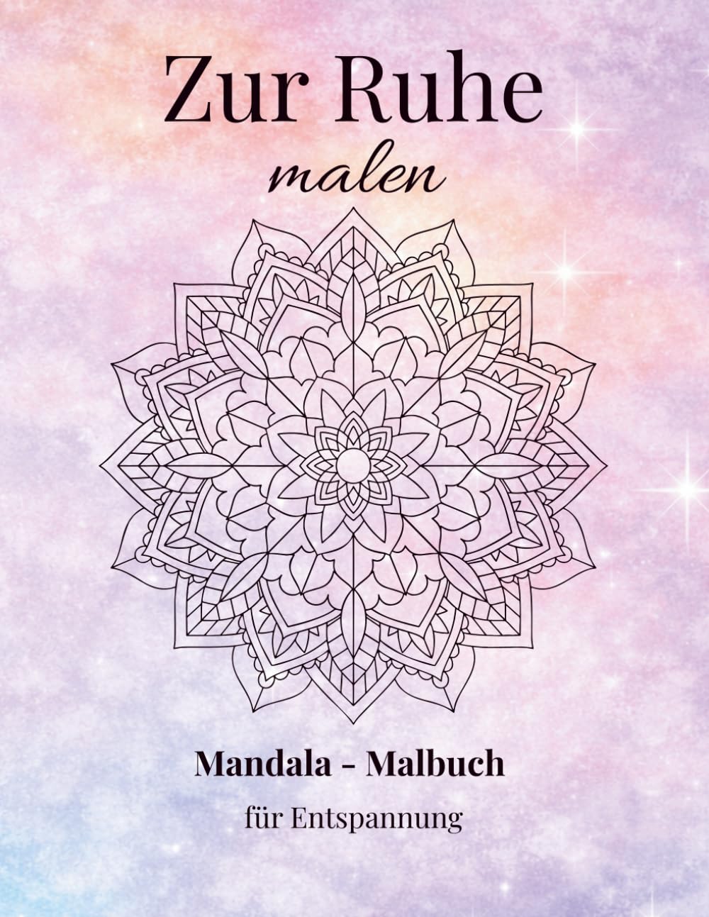 Zur Ruhe Malen: Mandala-Malbuch für Erwachsene zur Entspannung und Stressreduktion - Mit bewussten Worten zur inneren Ruhe