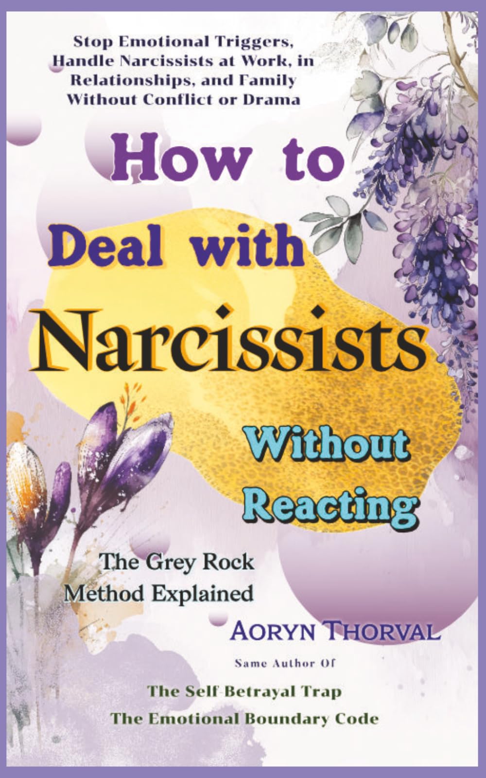 How To Deal With Narcissists Without Reacting ( The Grey Rock Method Explained ): Stop Emotional Triggers, Handle Narcissists at Work, in ... or Drama (Life Lessons with Aoryn Thorval)