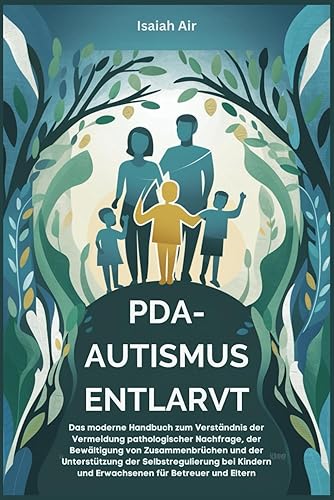 PDA-Autismus entlarvt: Das moderne Handbuch zum Verständnis der Vermeidung pathologischer Nachfrage, der Bewältigung von Zusammenbrüchen und der Unterstützung der Selbstregulierung bei Kindern und Erw