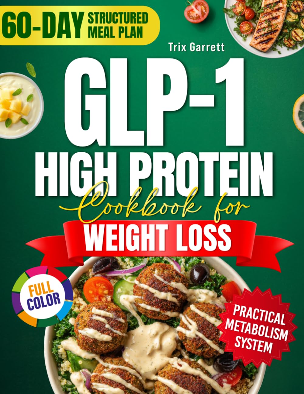 The GLP-1 High Protein Cookbook for Weight Loss the Practical Metabolism Approach: High-Protein Recipes to Help You Stay Consistent, Feel Satisfied, and Build Habits – 60-Day Meal Plan | Full Color