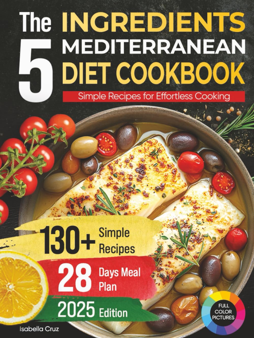 The 5 Ingredients Mediterranean Diet Cookbook: Simple Recipes for Effortless Cooking, 130+ Recipes and 28 Days Meal Plan