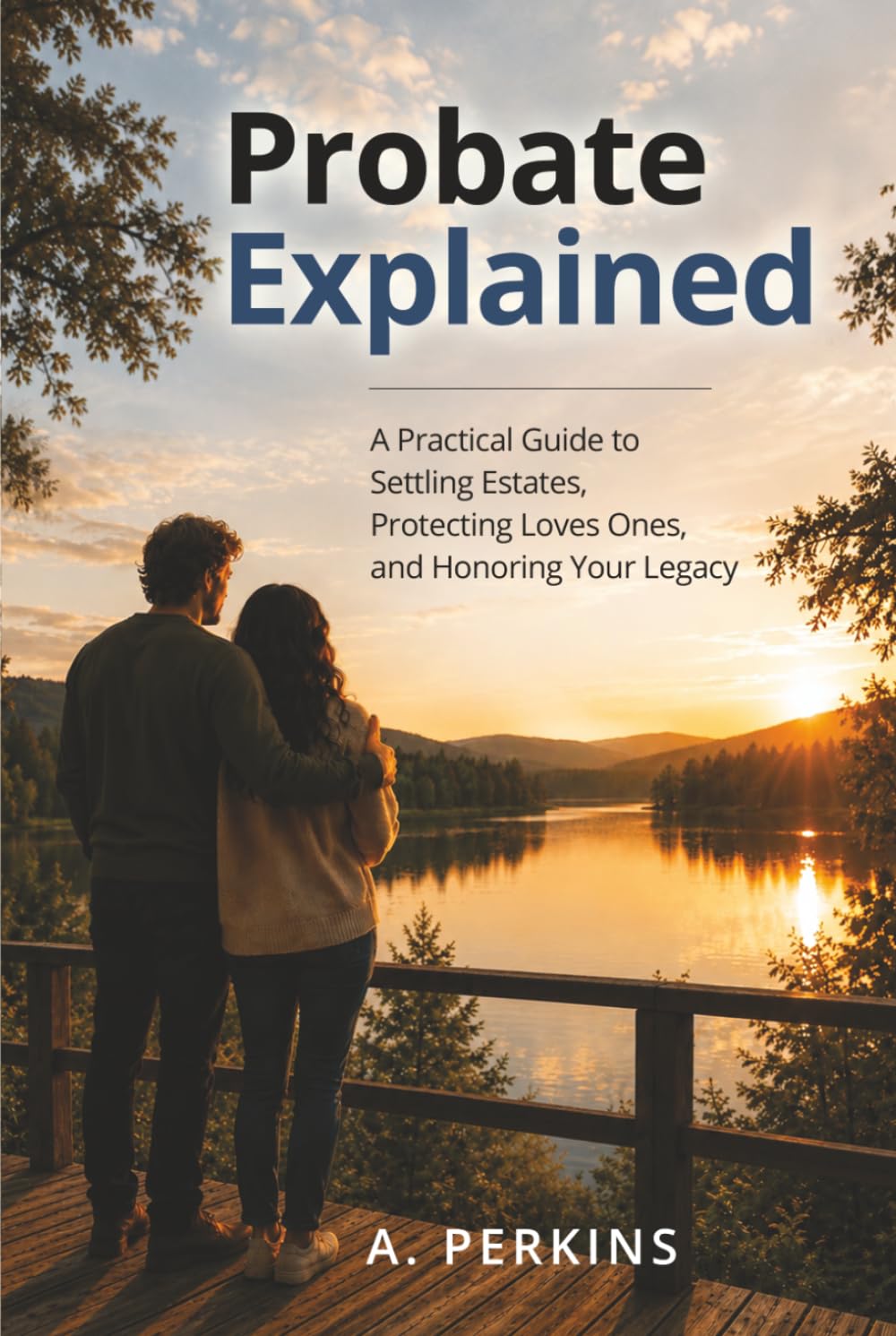 Probate Explained: A Practical Guide to Settling Estates, Protecting Loved Ones, and Honoring Your Legacy (The Complete Estate & Property Planning Series)