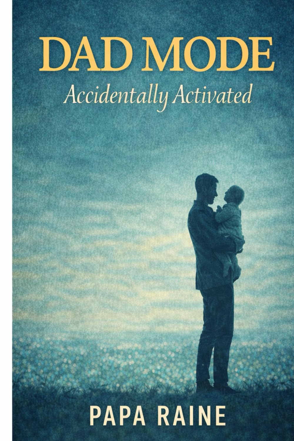 Dad Mode: Accidentally Activated: A Former Kid’s Guide to Becoming the Grown-Up