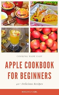Apple Cookbook For Beginners: Made Easy Quick & Delicious 40+ Recipes with Apples Cookies, Cake, Snacks to Desserts and Tasty Main Dishes