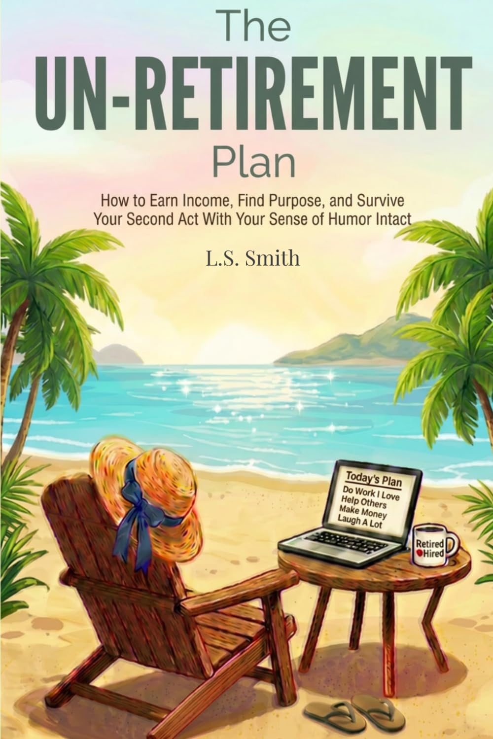 The UN-Retirement Plan: How to Earn Income, Find Purpose, and Survive Your Second Act With Your Sense of Humor Intact