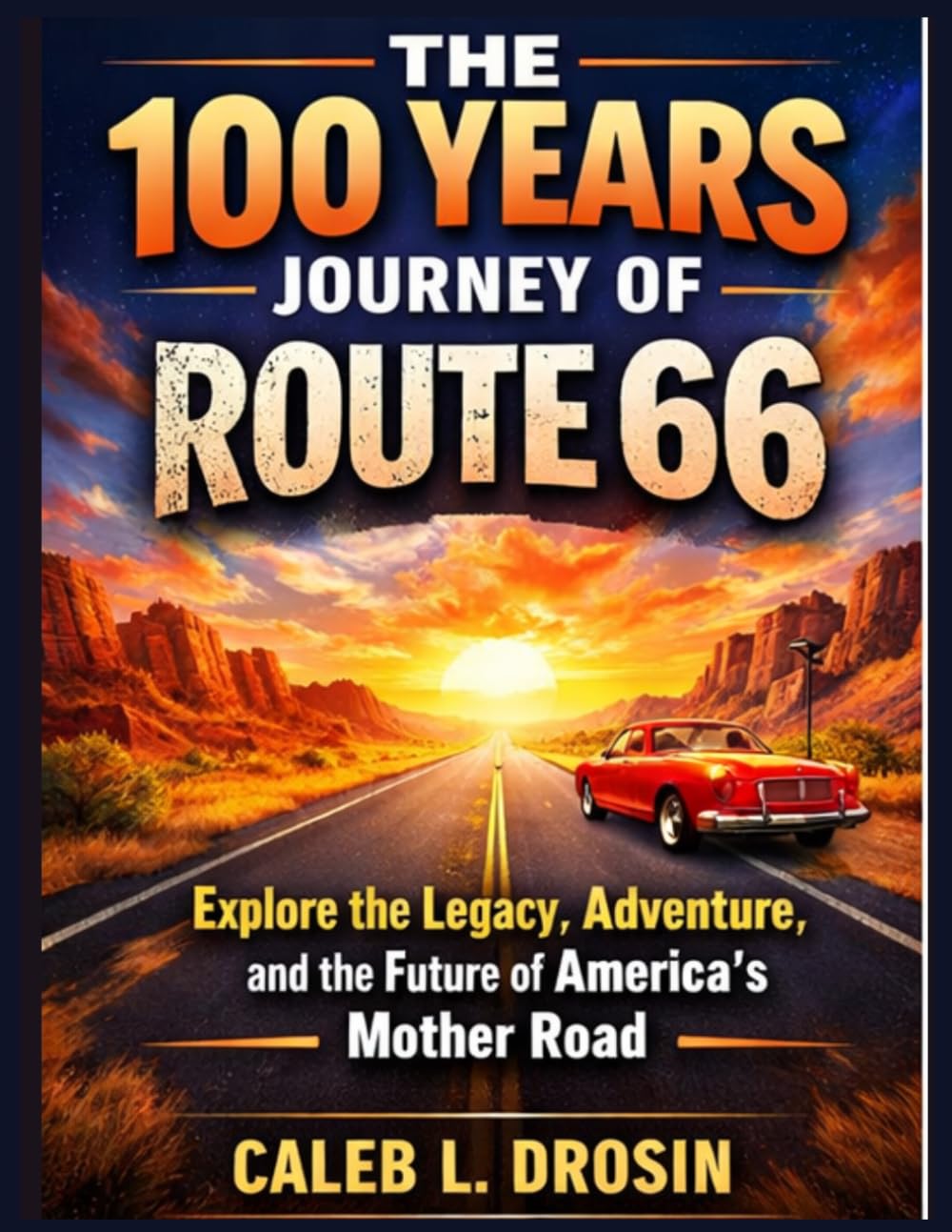 The 100 Years Journey of Route 66: Explore the Legacy, Adventure, and the Future of America’s Mother Road
