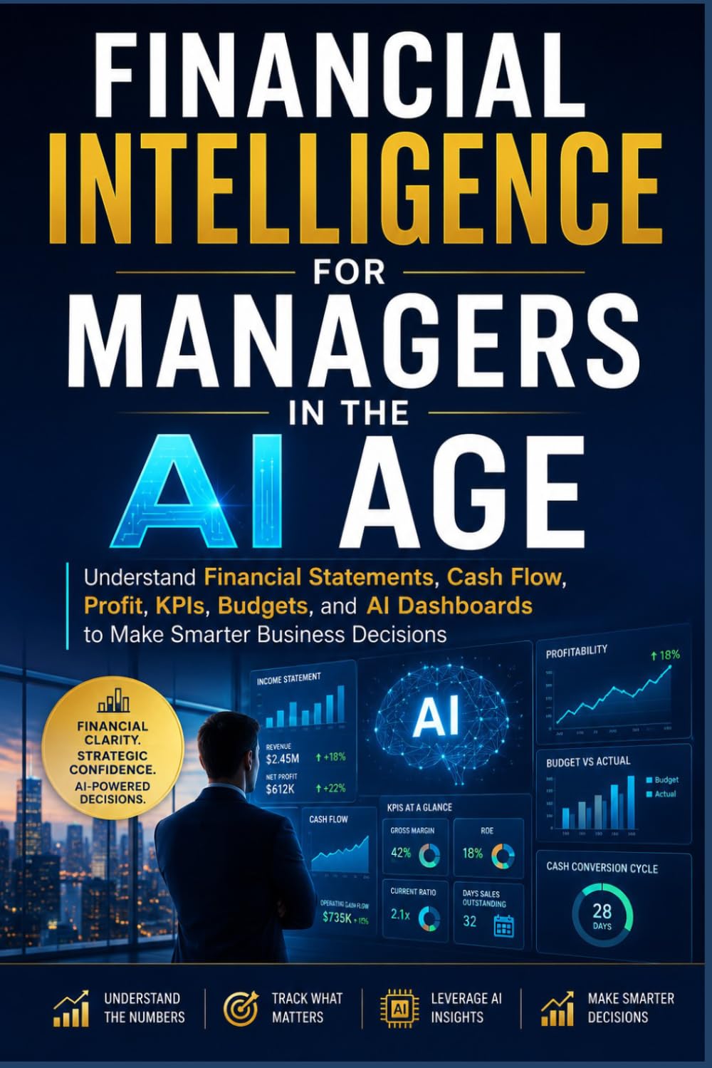 Financial Intelligence for Managers in the AI Age: Understand Financial Statements, Cash Flow, Profit, KPIs, Budgets, and AI Dashboards to Make Smarter Business Decisions