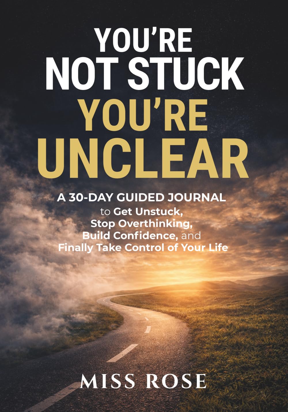 YOU'RE NOT STUCK. YOU'RE UNCLEAR: A 30-Day Guided Journal to Get Unstuck, Stop Overthinking, Build Confidence, and Finally Take Control of Your Life