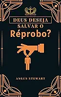 Deus Deseja Salvar o Réprobo?: Não!
