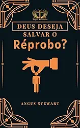 Deus Deseja Salvar o Réprobo?: Não!