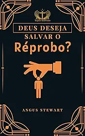 Deus Deseja Salvar o Réprobo?: Não!
