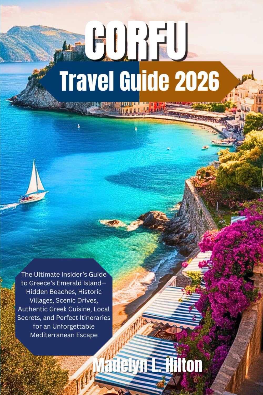 CORFU TRAVEL GUIDE 2026: The Ultimate Insider’s Guide to Greece’s Emerald Island Hidden Beaches, Historic Villages, Scenic Drives, Authentic Greek Cuisine, Local Secrets, and Perfect Itinerarie for a