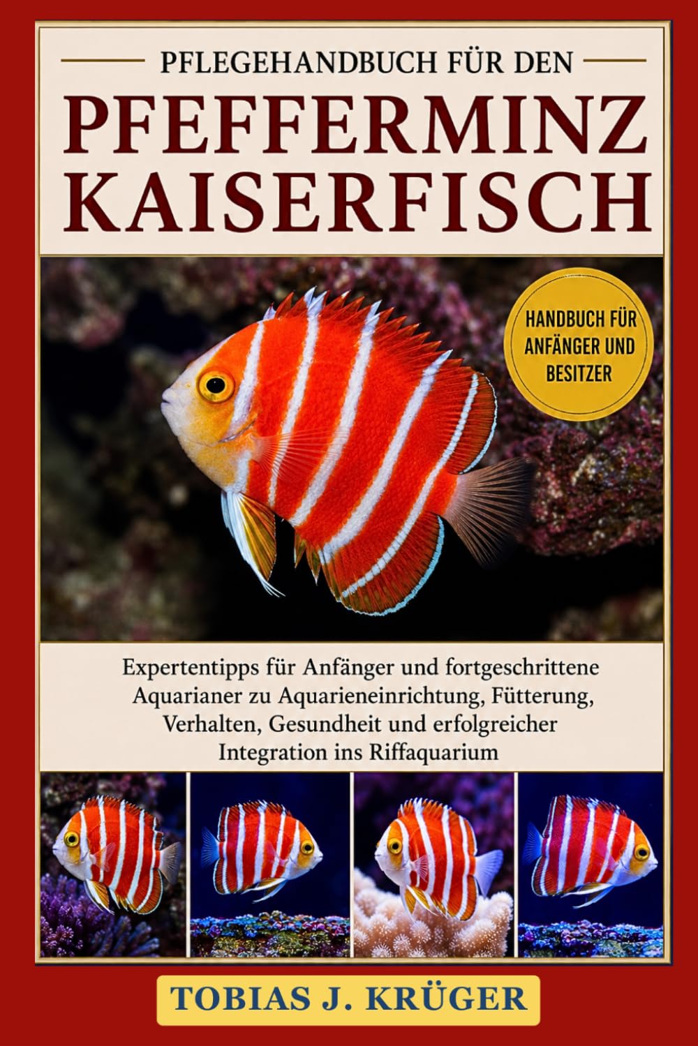 PFLEGEHANDBUCH FÜR DEN PFEFFERMINZ-KAISERFISCH: Expertentipps für Anfänger und fortgeschrittene Aquarianer zu Aquarieneinrichtung, Fütterung, ... erfolgreicher Integration ins Riffaquarium