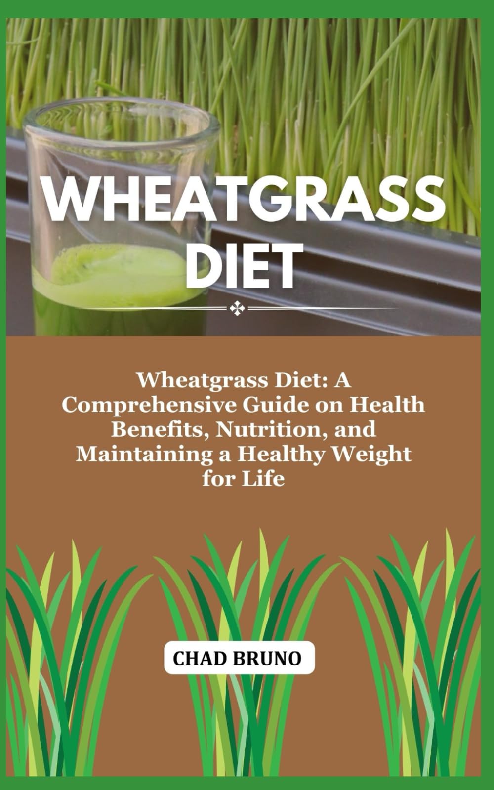 WHEATGRASS DIET: Wheatgrass Diet: A Comprehensive Guide on Health Benefits, Nutrition, and Maintaining a Healthy Weight for Life