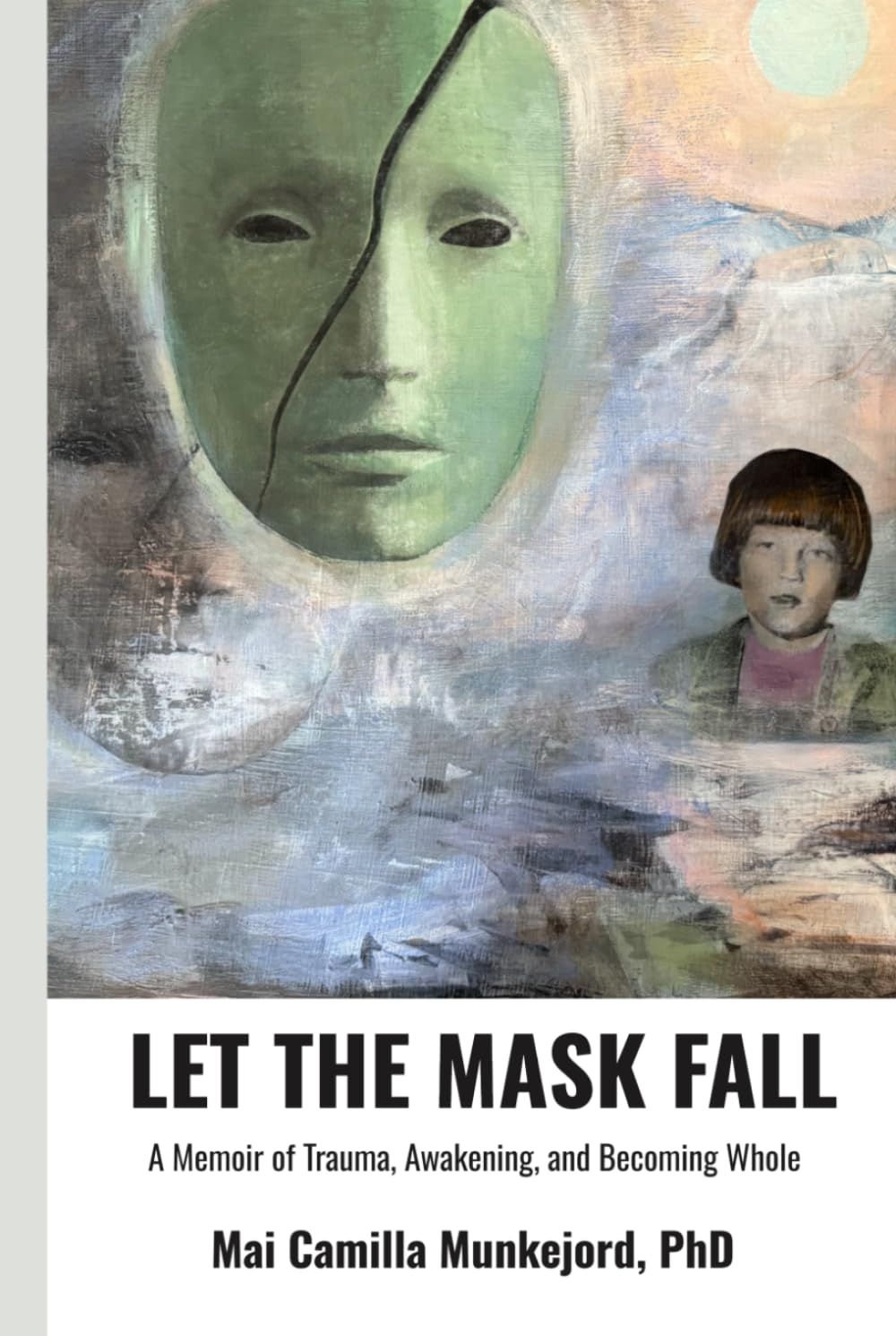 LET THE MASK FALL: A Memoir of Trauma, Awakening, and Becoming Whole.