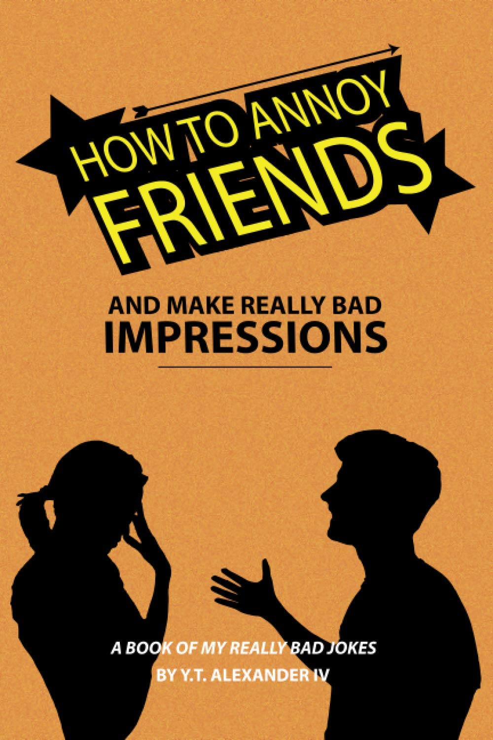 How To Annoy Friends and Make Really Bad Impressions: A Book of My Really Bad Jokes
