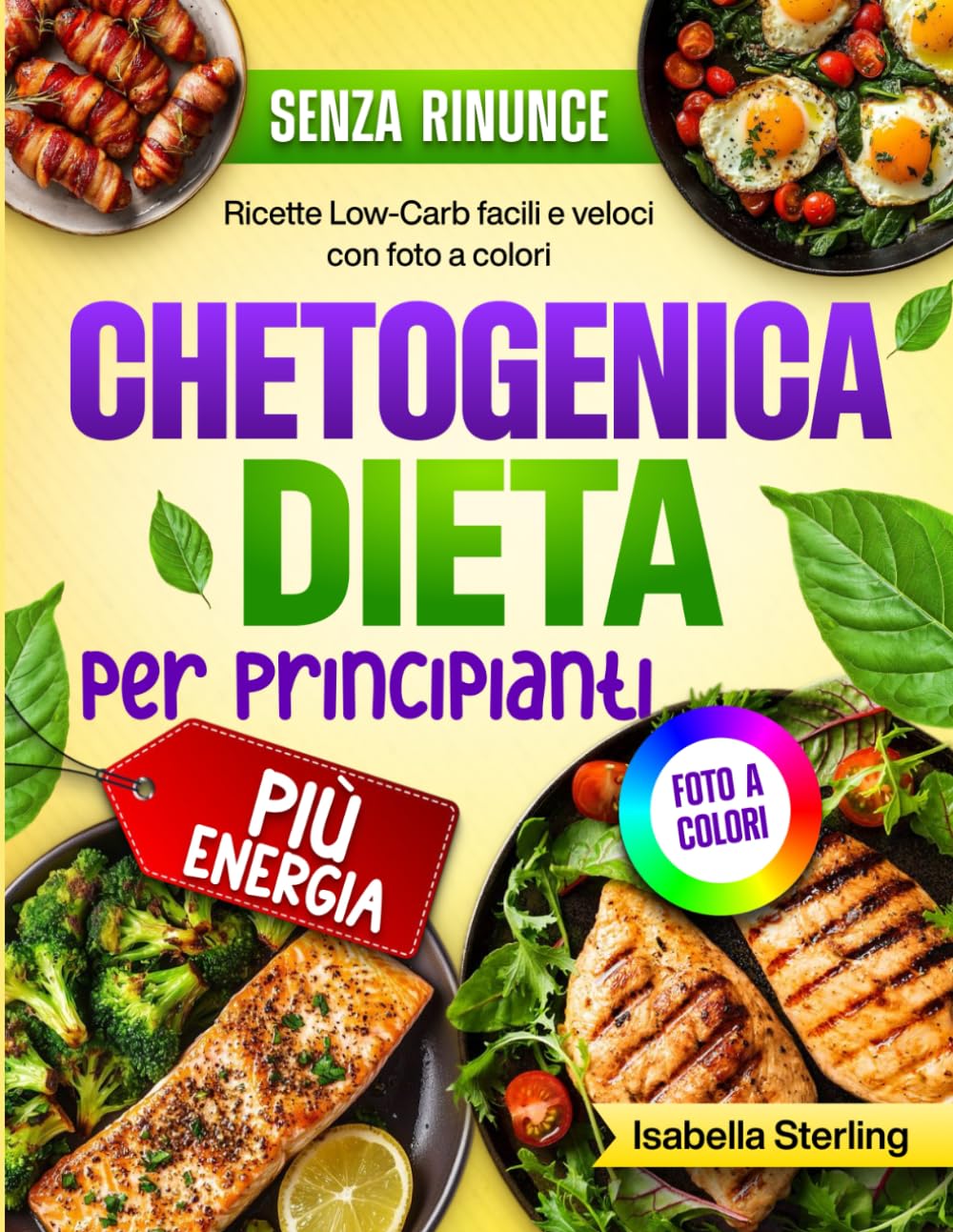 Dieta Chetogenica per Principianti: Ricette Low-Carb facili e veloci con foto a colori. Trasforma il tuo corpo e ottieni più energia senza rinunciare al gusto