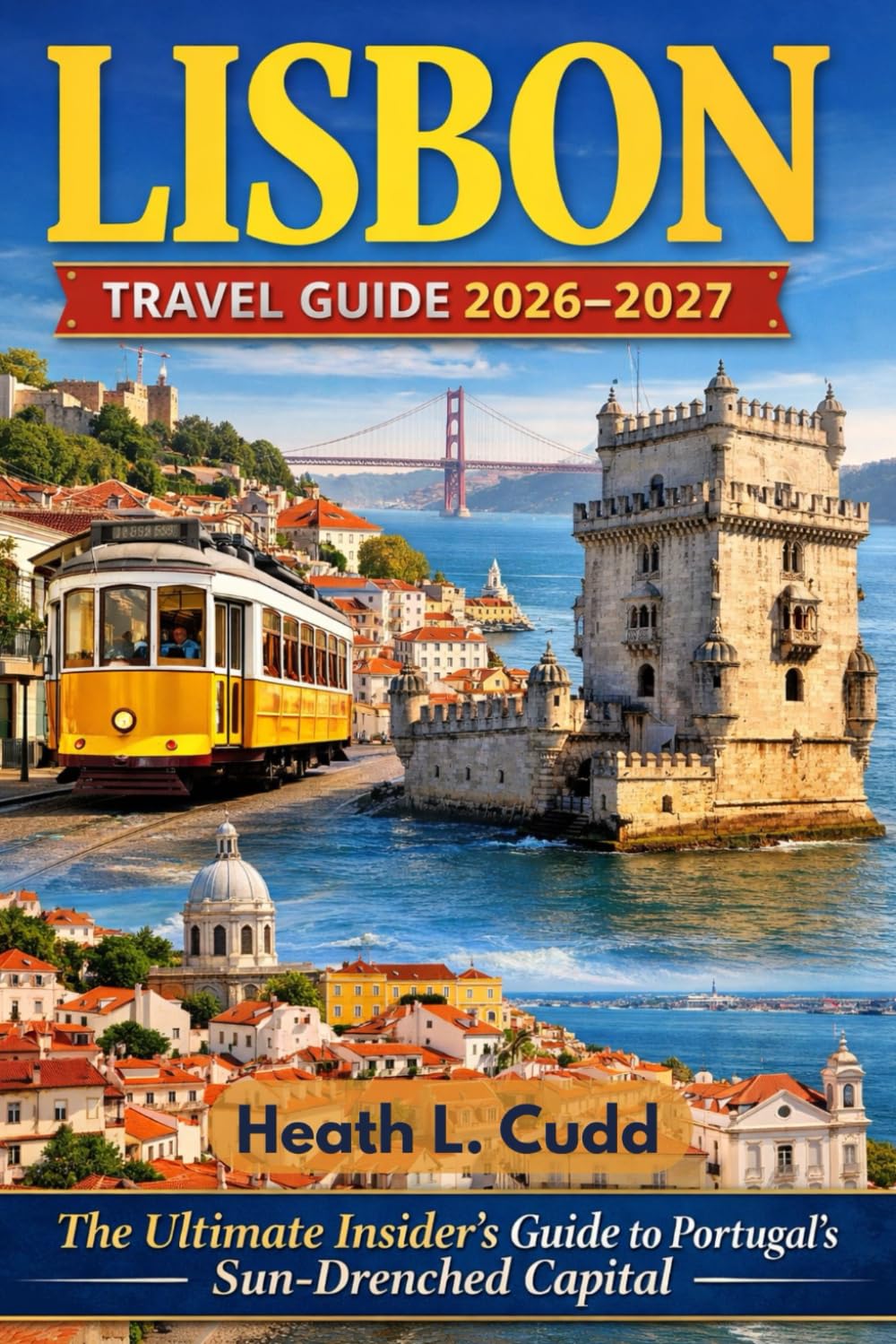 Lisbon Travel Guide 2026–2027: The Ultimate Insider’s Guide to Portugal’s Sun-Drenched Capital