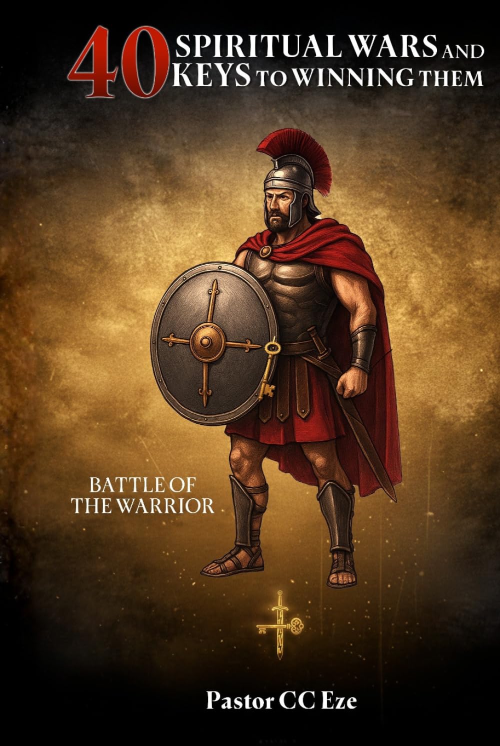 40 Spiritual Wars And Keys To Winning Them: Battle Of The Warrior