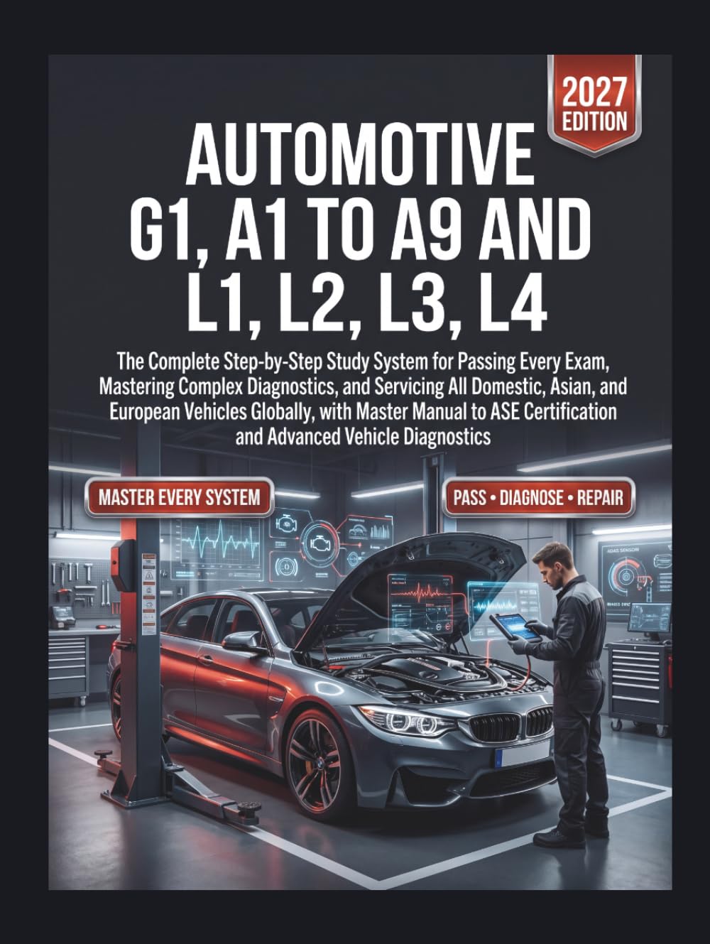 Automotive G1, A1 to A9 and L1, L2, L3, L4: The Complete Step-by-Step Study System for Passing Every Exam, Mastering Complex Diagnostics, and Servicing All Domestic, Asian, and European Vehicles