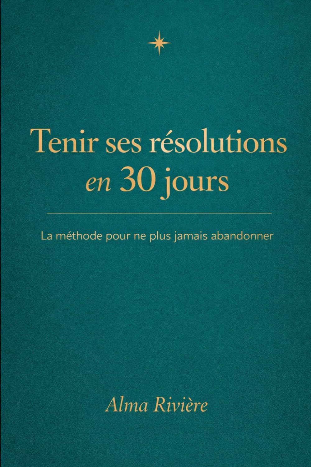 Tenir ses résolutions en 30 jours: La méthode pour ne plus jamais abandonner