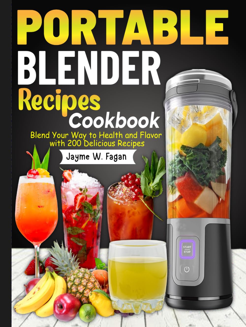 Portable Blender Recipes Cookbook: Blend Your Way to Health and Flavor with 200 Delicious Recipes