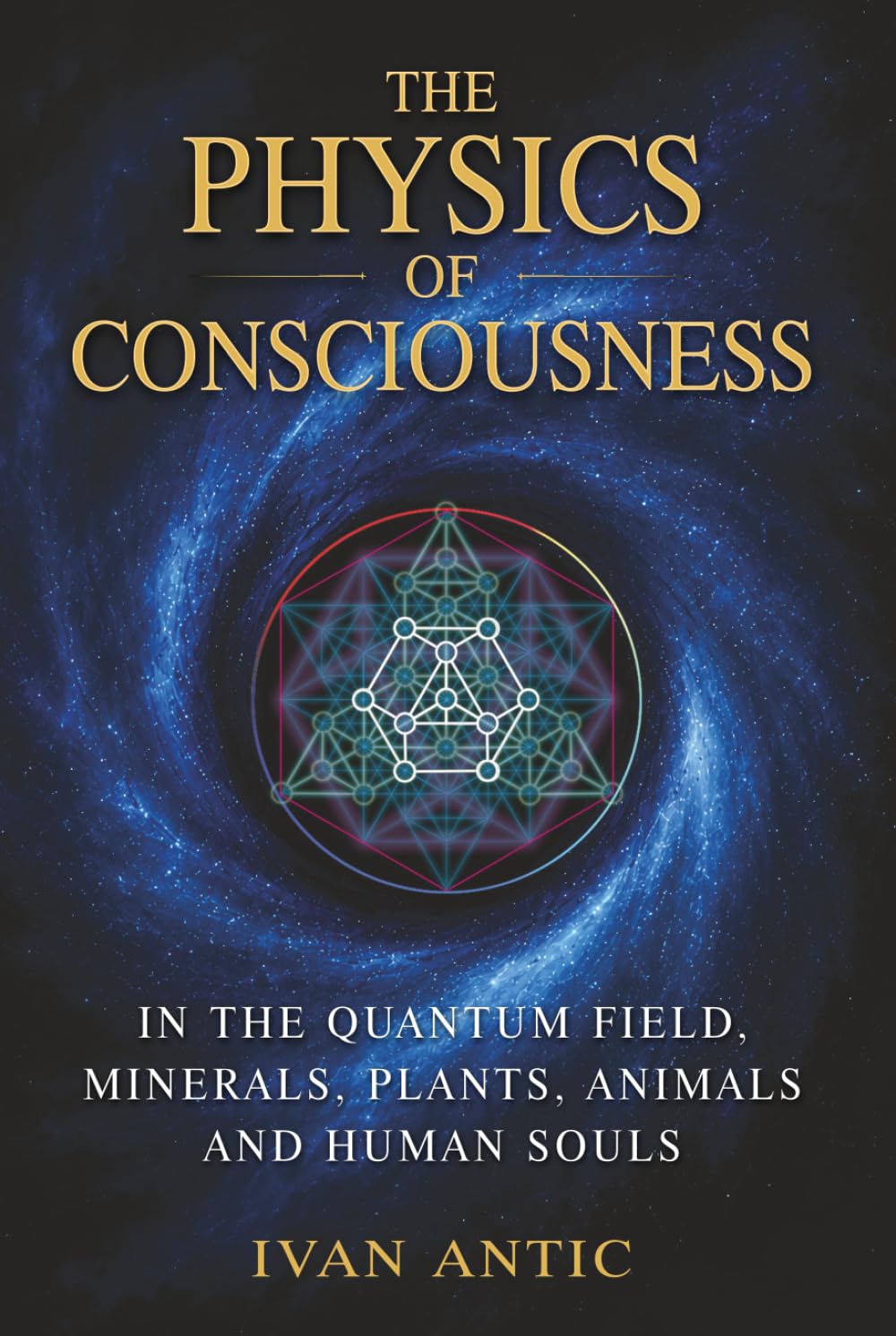 The Physics of Consciousness: In the Quantum Field, Minerals, Plants, Animals and Human Souls (Existence - Consciousness - Bliss)