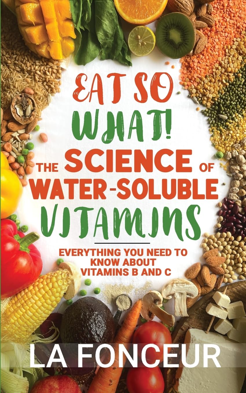 Eat So What The Science of Water-Soluble Vitamins: Everything You Need to Know About Vitamins B and C: 4 (Eat So What! Nutrition Guides for Healthy Living)