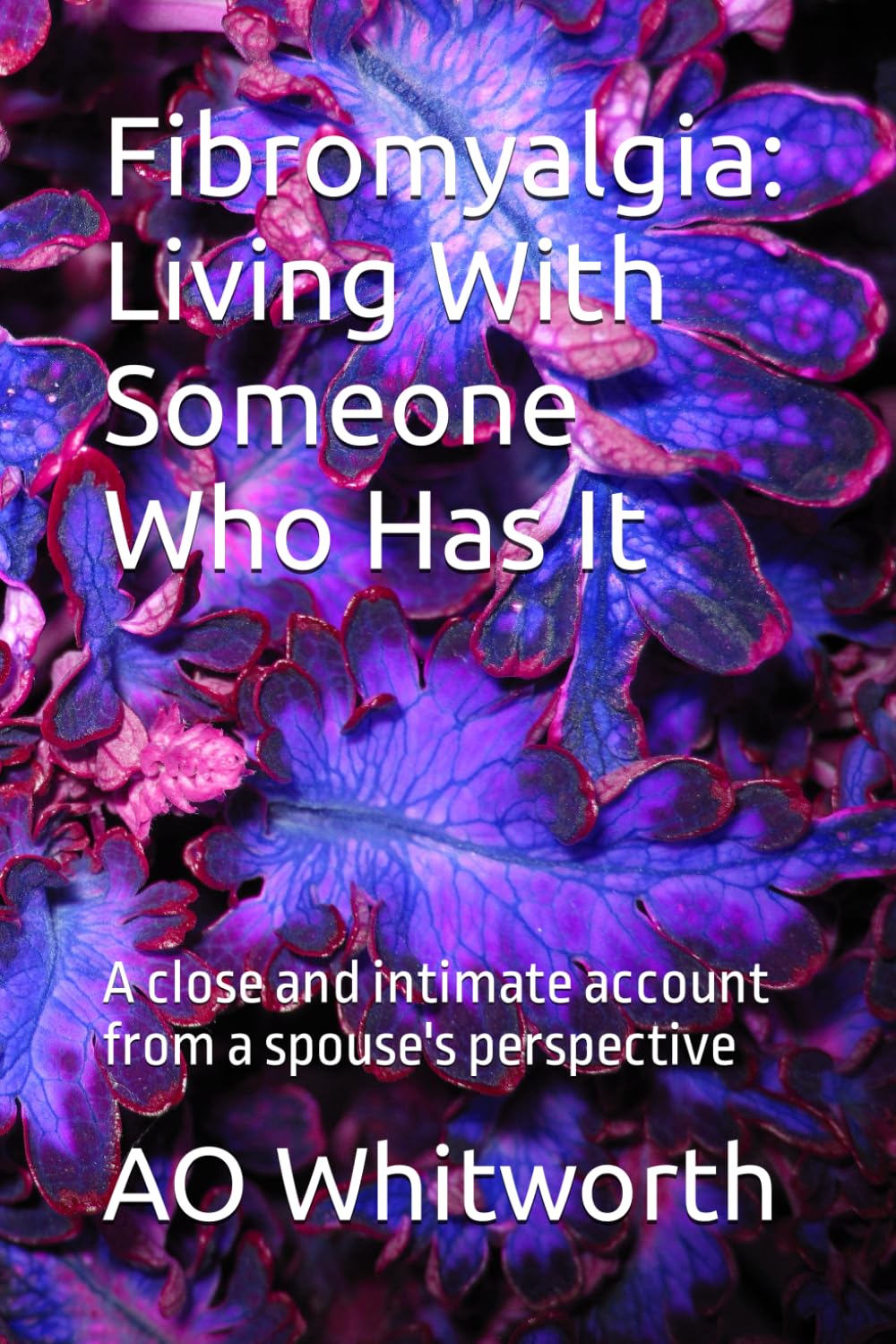Fibromyalgia: Living With Someone Who Has It: A close and intimate account from a spouse's perspective