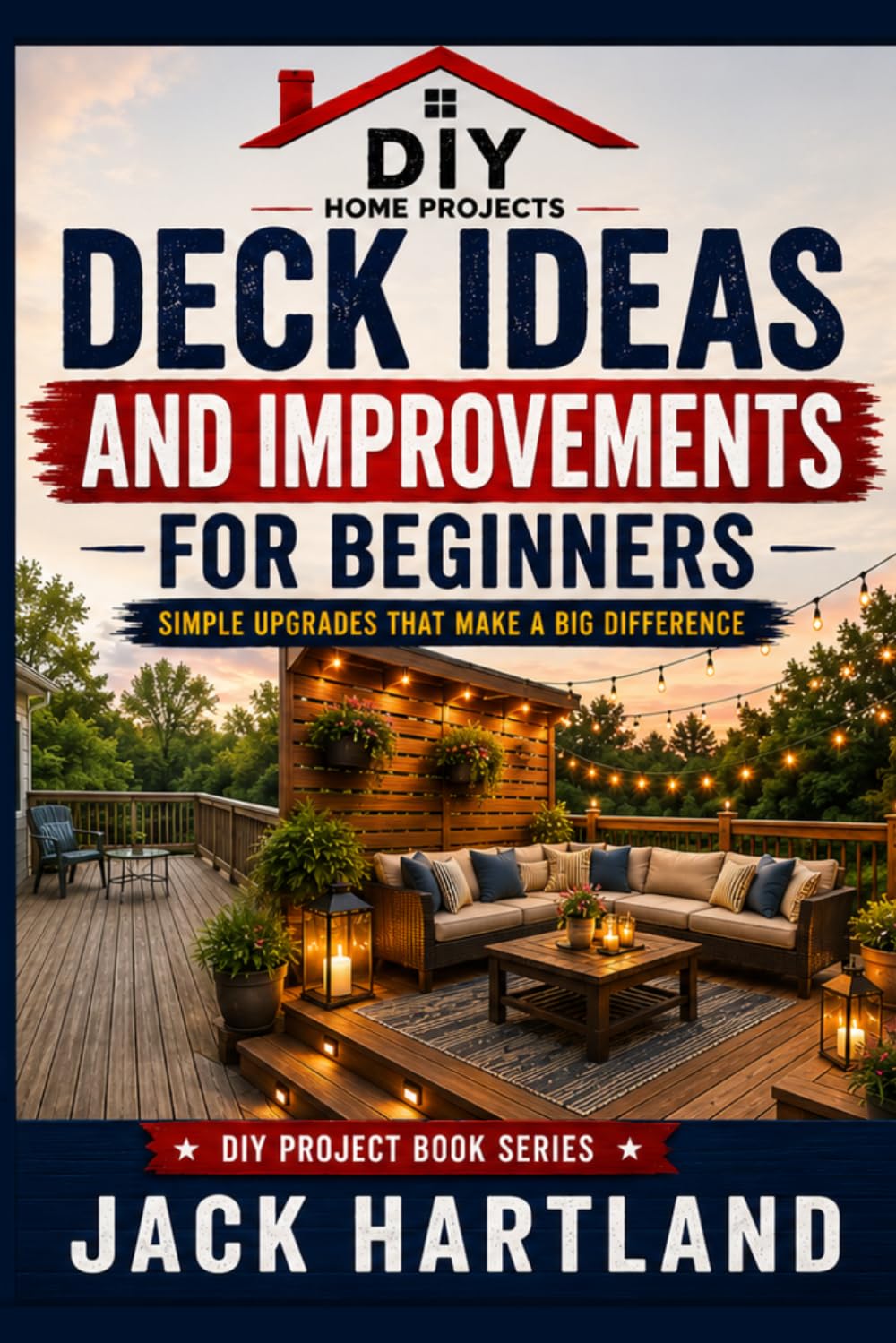 Deck Ideas and Improvements for Beginners: Simple Upgrades That Make a Big Difference (DIY Projects Book Series)