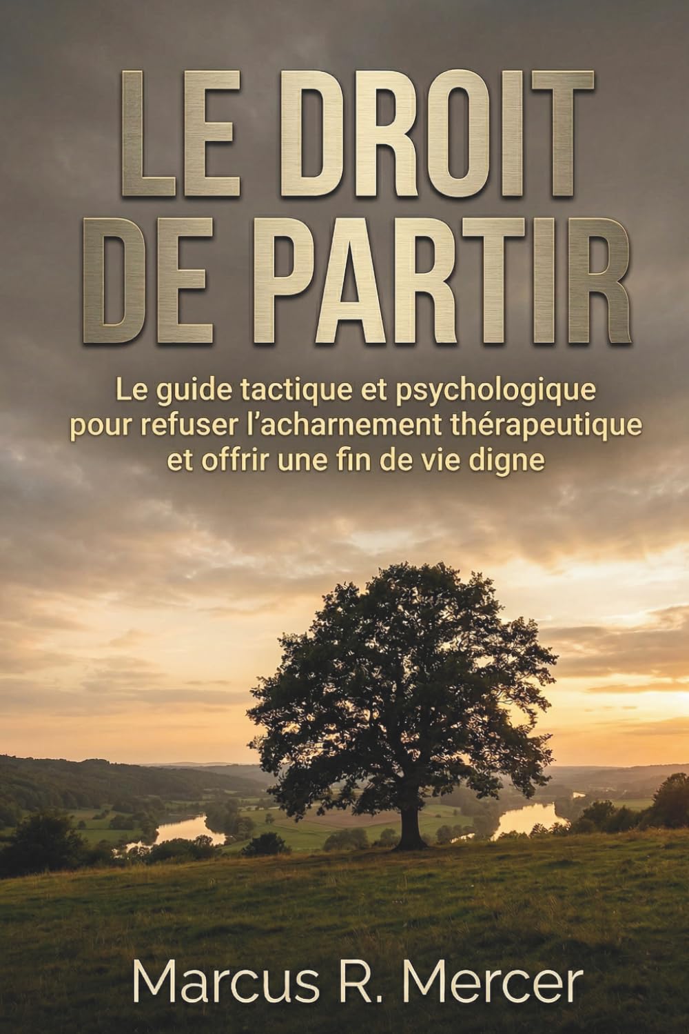 Le Droit de Partir: Le guide tactique et psychologique pour refuser l'acharnement thérapeutique et offrir une fin de vie digne.