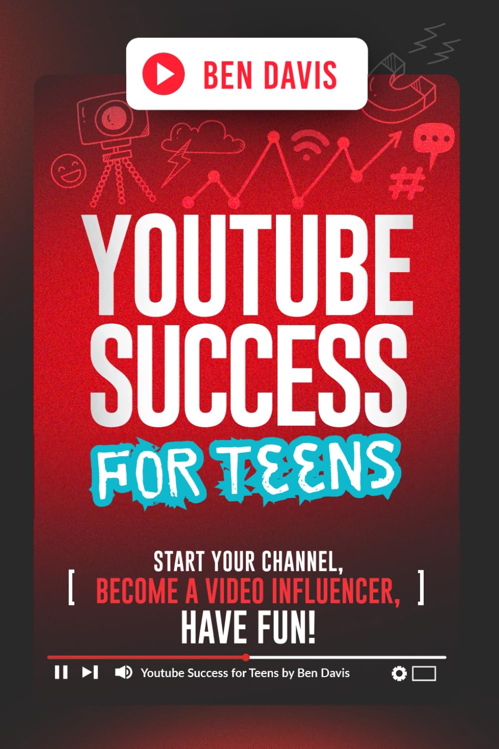 YouTube Success For Teens: Start Your Channel, Become a Video Influencer, Have Fun!