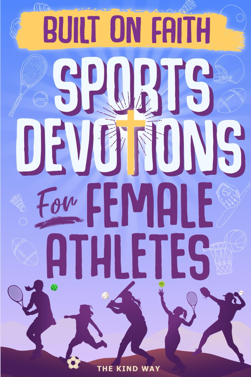 Built on Faith! Sports Devotions for Female Athletes: Biblical Guidance for Teen Athletes to Build Mental Toughness, Confidence, and Purpose Through Sports