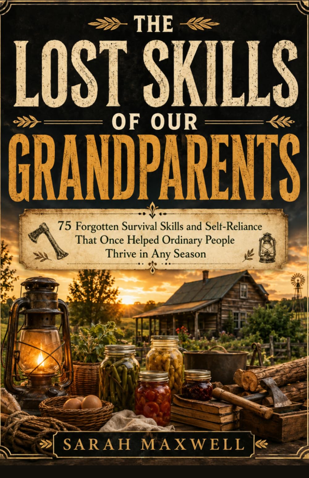 THE LOST SKILLS OF OUR GRANDPARENTS: 75 Forgotten Survival Skills and Self-Reliance That Once Helped Ordinary People Thrive in Any Season