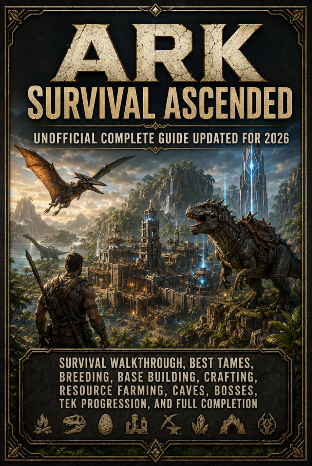 ARK Survival Ascended Unofficial Complete Guide Updated for 2026: Survival Walkthrough, Best Tames, Breeding, Base Building, Crafting, Resource ... Bosses, Tek Progression, and Full Completion