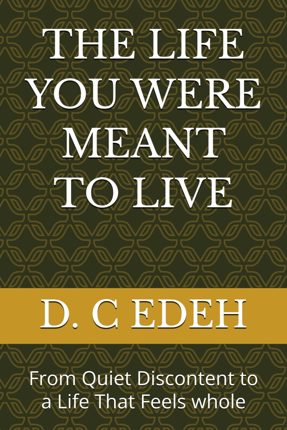 THE LIFE YOU WERE MEANT TO LIVE: From Quiet Discontent to a Life That Feels whole