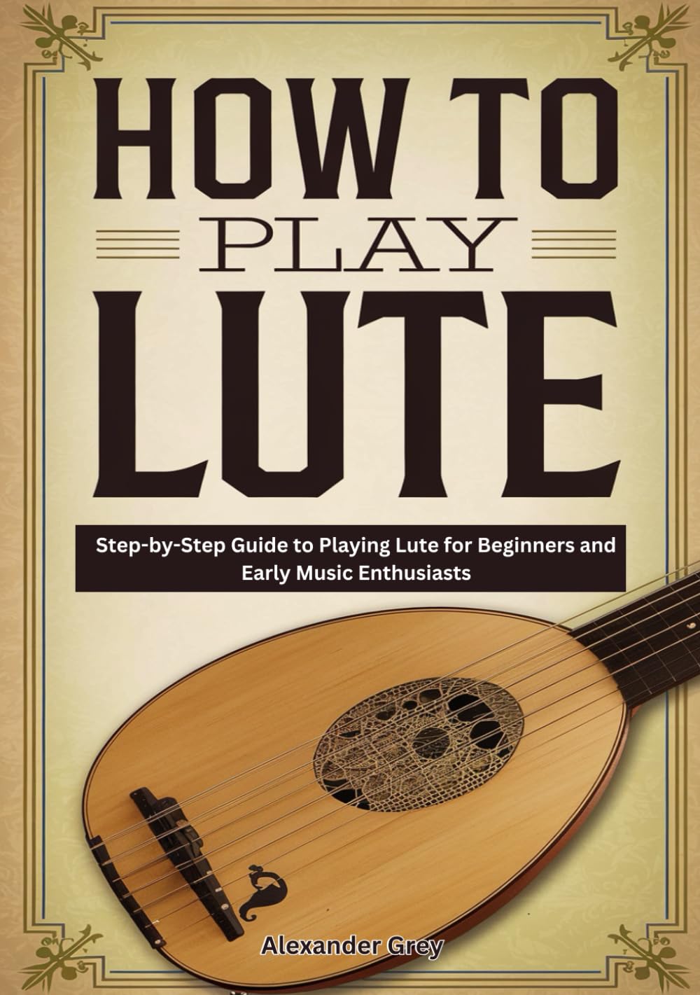 How To Play Lute: Step-by-Step Guide to Playing Lute for Beginners and Early Music Enthusiasts