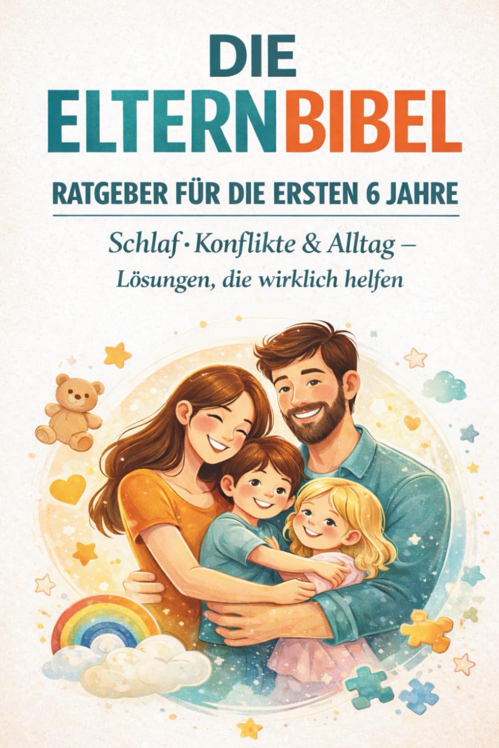 Die Eltern Bibel - Ratgeber für die ersten 6 Jahre: Schlaf, Konflikte & Alltag – Lösungen, die wirklich helfen