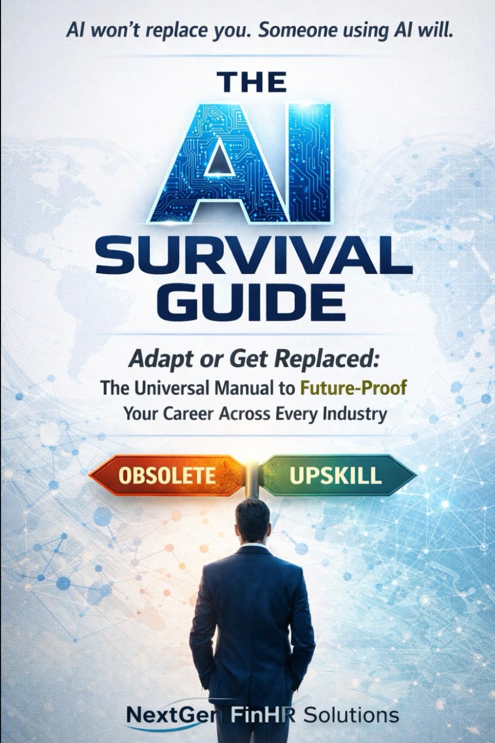 The AI Survival Guide: Adapt or Get Replaced: The Universal Manual to Future-Proof Your Career Across Every Industry