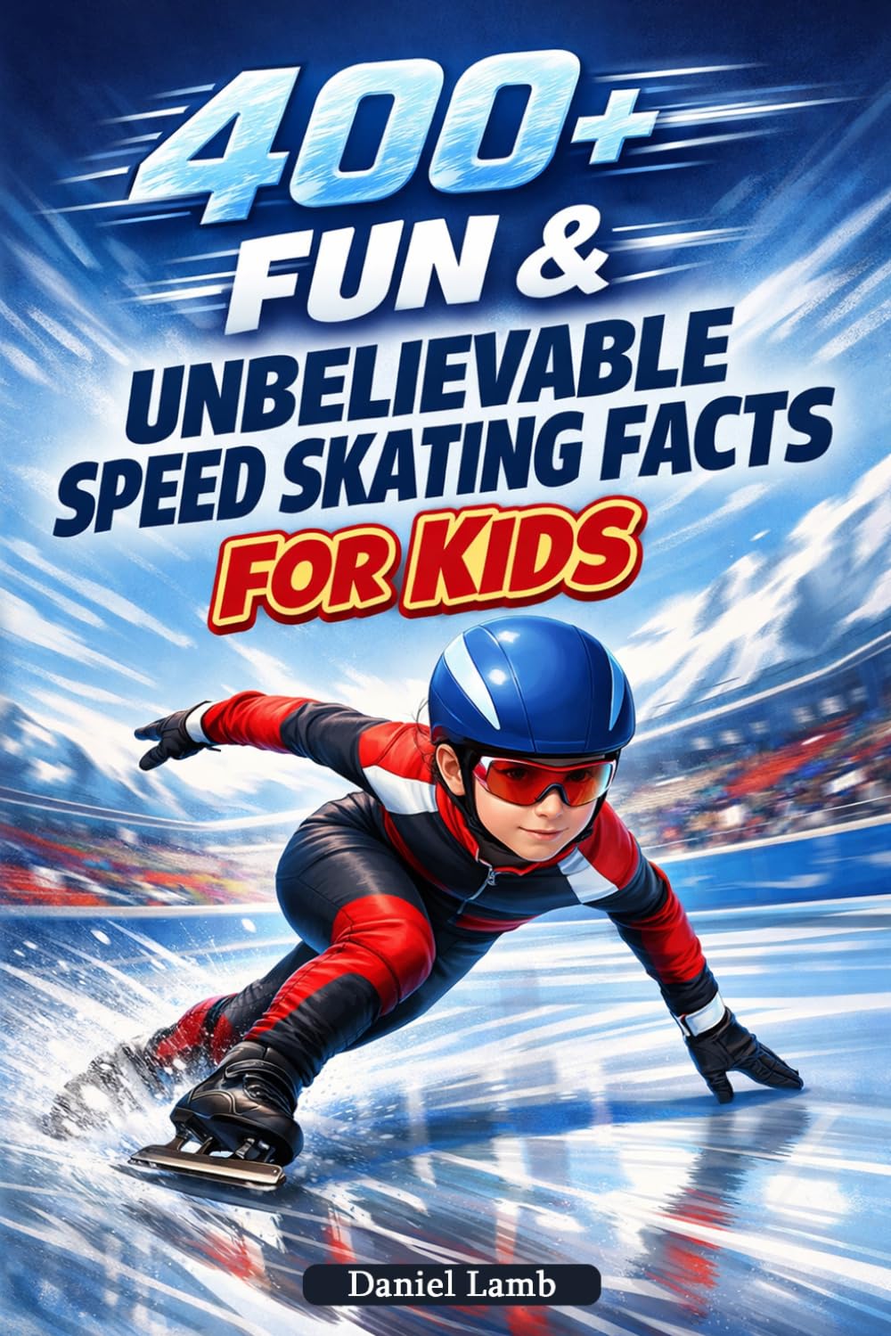 400+ Fun & Unbelievable Speed Skating Facts for Kids: Race across the Ice with Lightning Speed, Records & Olympic Champions (Perfect for Young Speed Skaters)